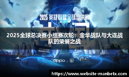 2025全球总决赛小组赛次轮：金华战队与大连战队的荣誉之战